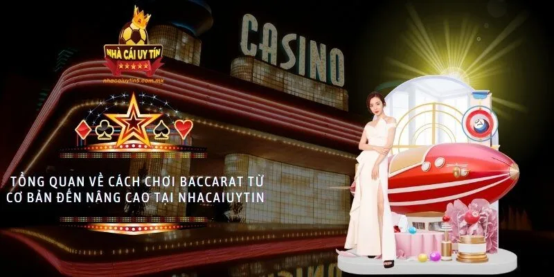 Tổng quan về cách chơi baccarat từ cơ bản đến nâng cao tại nhacaiuytin